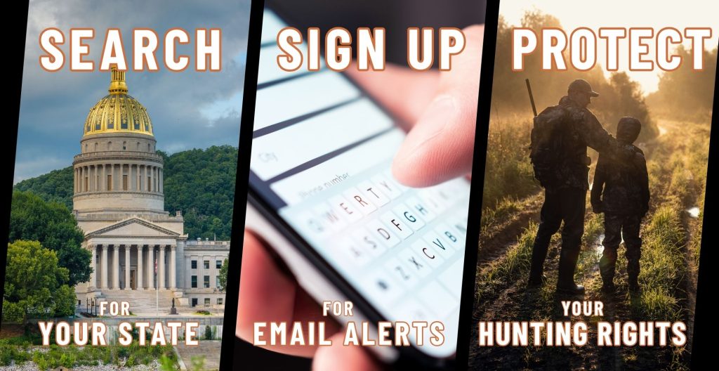 Sign up for Sportsmen's Alliance legislative alerts and receive news on how to protect hunting in your state when animal-rights activists attack.